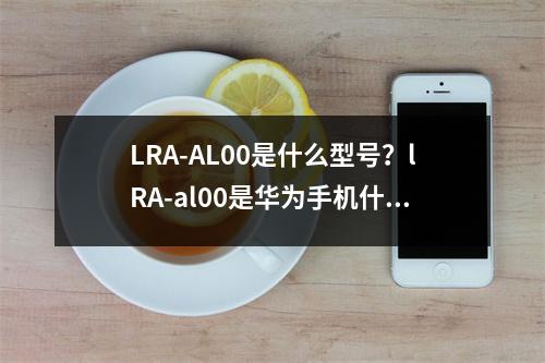 LRA-AL00是什么型号？lRA-al00是华为手机什么型号