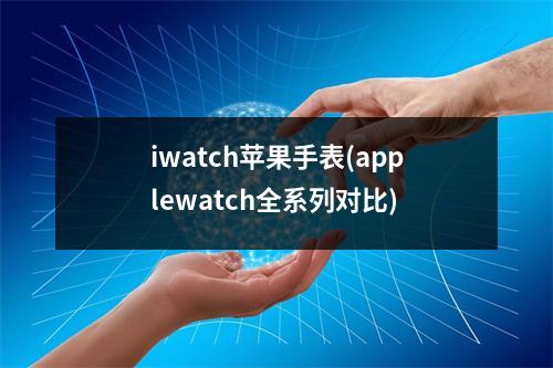 iwatch苹果手表(applewatch全系列对比)