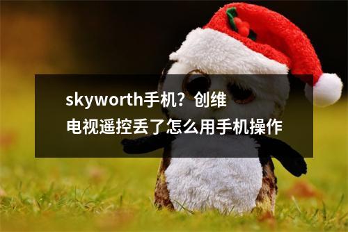 skyworth手机？创维电视遥控丢了怎么用手机操作
