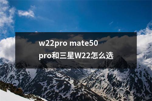 w22pro mate50pro和三星W22怎么选