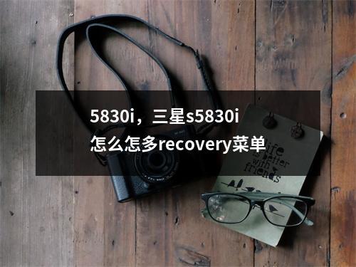 5830i，三星s5830i怎么怎多recovery菜单