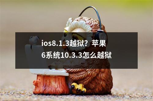 ios8.1.3越狱？苹果6系统10.3.3怎么越狱