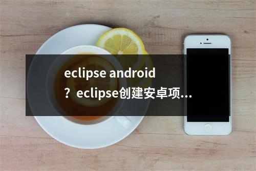 eclipse android？eclipse创建安卓项目步骤