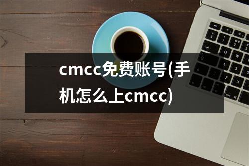 cmcc免费账号(手机怎么上cmcc)