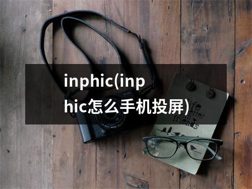 inphic(inphic怎么手机投屏)