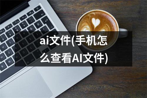 ai文件(手机怎么查看AI文件)