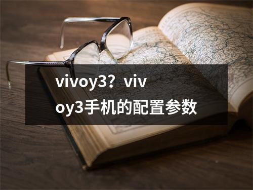 vivoy3？vivoy3手机的配置参数