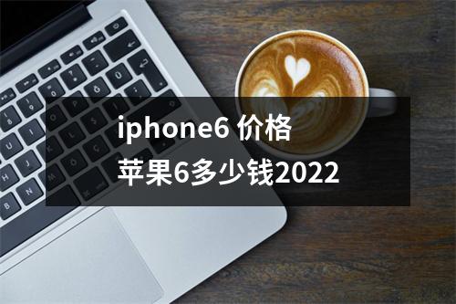 iphone6 价格 苹果6多少钱2022