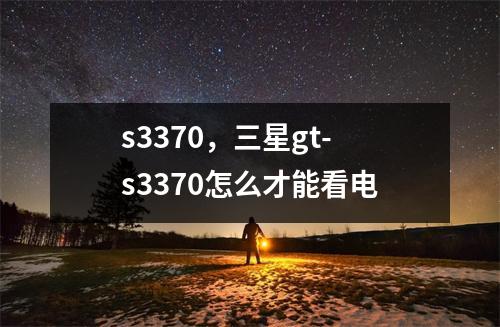 s3370，三星gt-s3370怎么才能看电