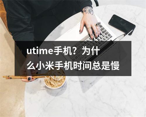 utime手机？为什么小米手机时间总是慢