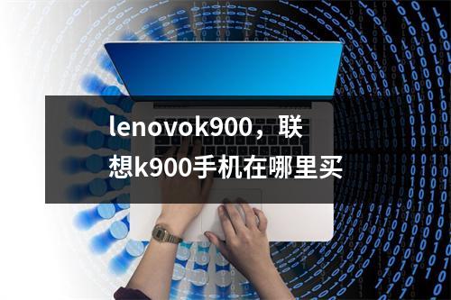 lenovok900，联想k900手机在哪里买
