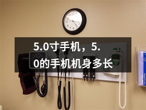 5.0寸手机，5.0的手机机身多长