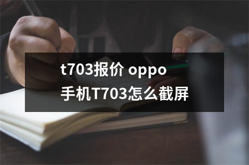 t703报价 oppo手机T703怎么截屏