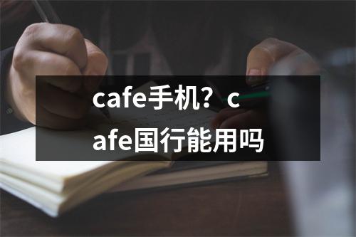 cafe手机？cafe国行能用吗