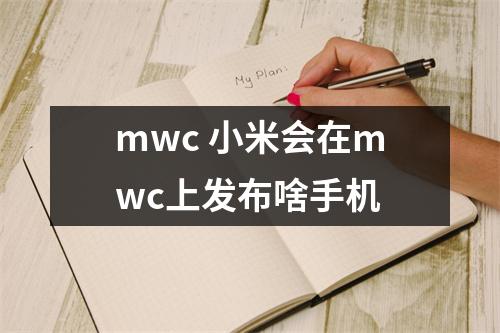 mwc 小米会在mwc上发布啥手机