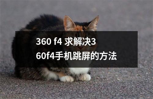 360 f4 求解决360f4手机跳屏的方法