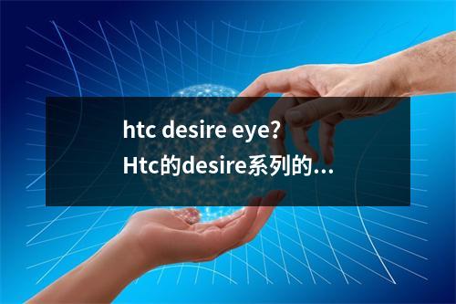 htc desire eye？Htc的desire系列的所有手机