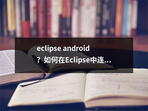 eclipse android？如何在Eclipse中连接Android手机