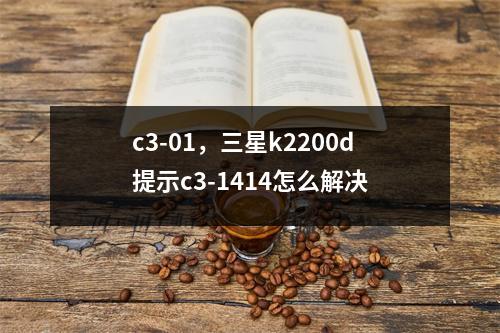 c3-01，三星k2200d提示c3-1414怎么解决