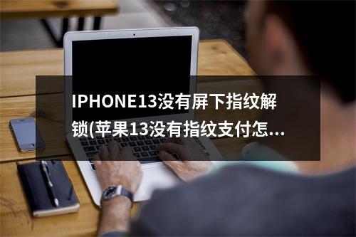 IPHONE13没有屏下指纹解锁(苹果13没有指纹支付怎么解决)