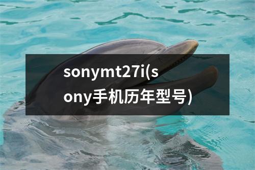 sonymt27i(sony手机历年型号)
