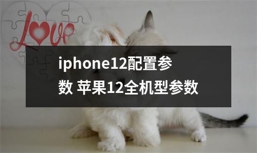iphone12配置参数 苹果12全机型参数