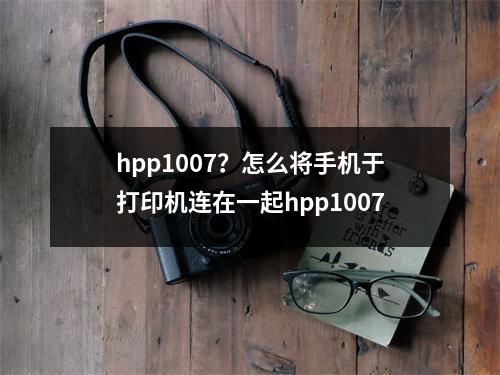 hpp1007？怎么将手机于打印机连在一起hpp1007