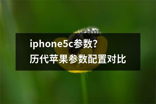 iphone5c参数？历代苹果参数配置对比