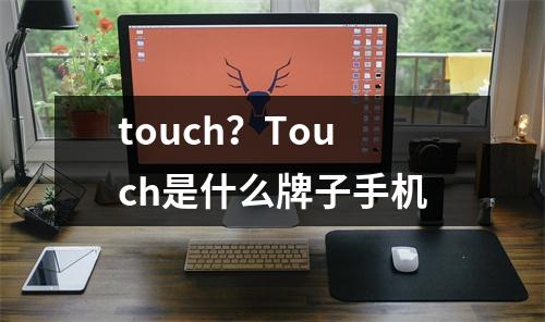 touch？Touch是什么牌子手机