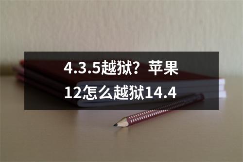 4.3.5越狱？苹果12怎么越狱14.4
