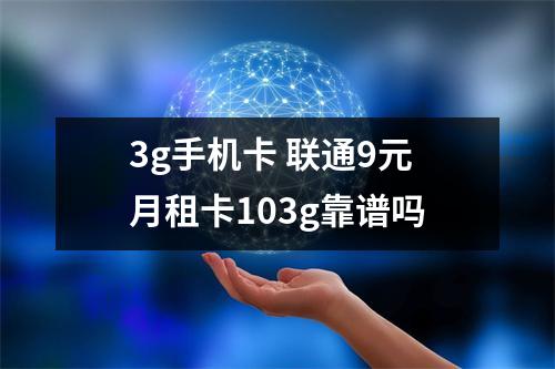 3g手机卡 联通9元月租卡103g靠谱吗