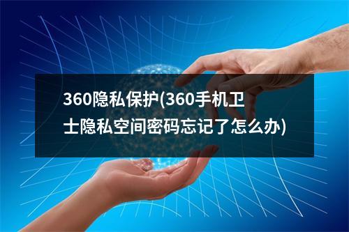 360隐私保护(360手机卫士隐私空间密码忘记了怎么办)