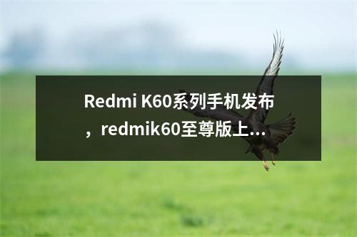 Redmi K60系列手机发布，redmik60至尊版上市时间