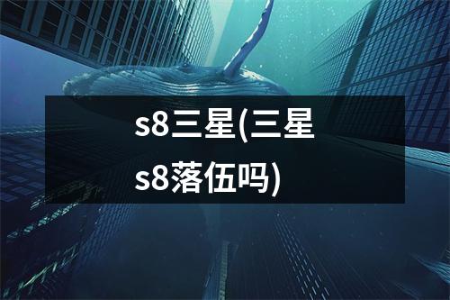 s8三星(三星s8落伍吗)