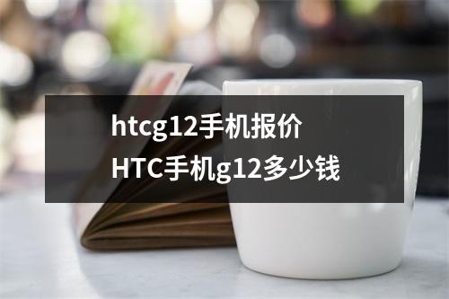 htcg12手机报价 HTC手机g12多少钱