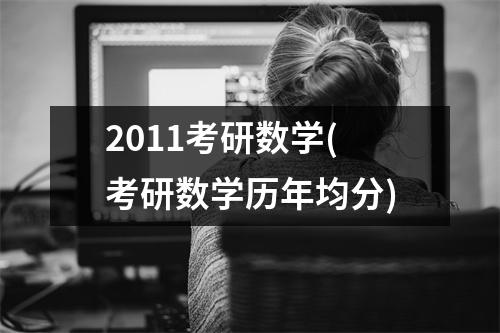 2011考研数学(考研数学历年均分)