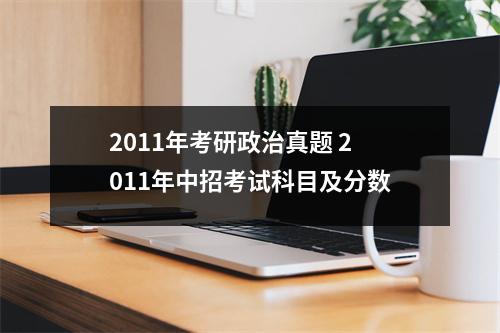 2011年考研政治真题 2011年中招考试科目及分数