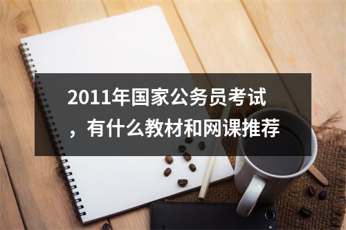 2011年国家公务员考试，有什么教材和网课推荐