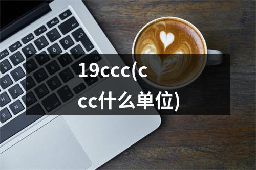 19ccc(ccc什么单位)