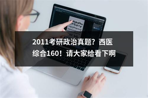 2011考研政治真题？西医综合160！请大家给看下啊