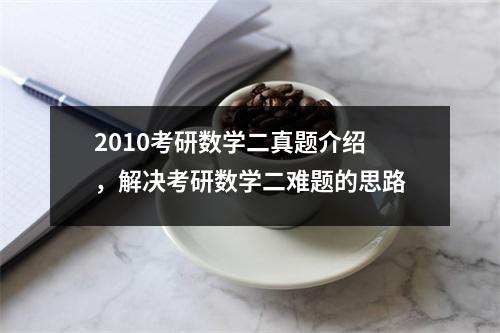 2010考研数学二真题介绍，解决考研数学二难题的思路