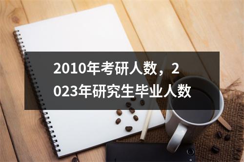 2010年考研人数，2023年研究生毕业人数