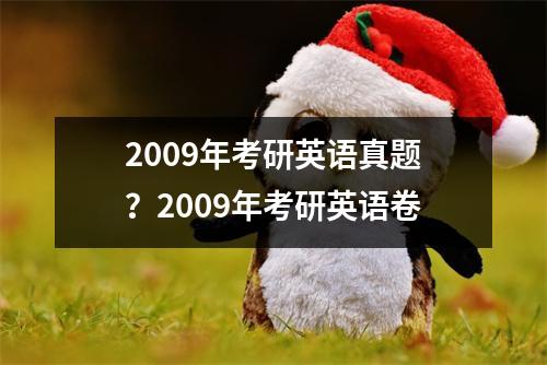 2009年考研英语真题？2009年考研英语卷