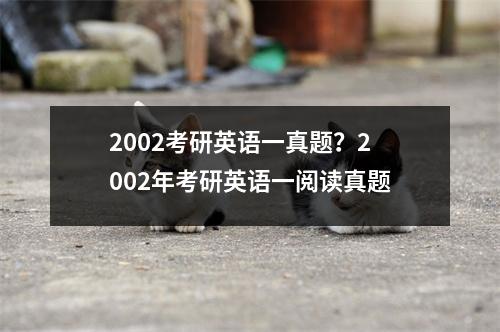 2002考研英语一真题？2002年考研英语一阅读真题