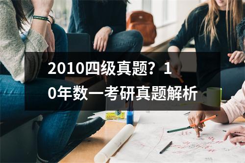 2010四级真题？10年数一考研真题解析