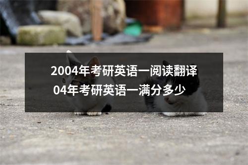 2004年考研英语一阅读翻译 04年考研英语一满分多少