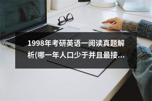 1998年考研英语一阅读真题解析(哪一年人口少于并且最接近n亿)