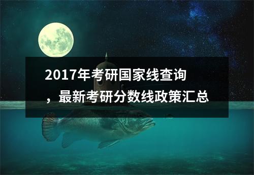 2017年考研国家线查询，最新考研分数线政策汇总