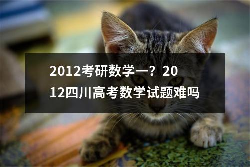 2012考研数学一？2012四川高考数学试题难吗