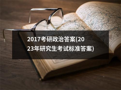 2017考研政治答案(2023年研究生考试标准答案)